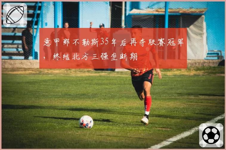 意甲那不勒斯35年后再夺联赛冠军，终结北方三强垄断期