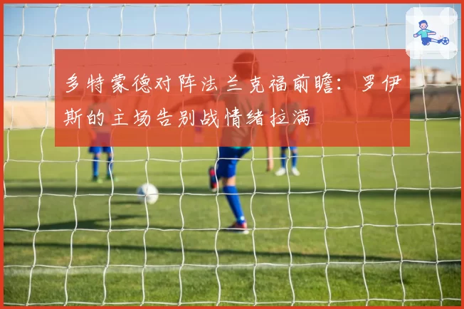 多特蒙德对阵法兰克福前瞻：罗伊斯的主场告别战情绪拉满