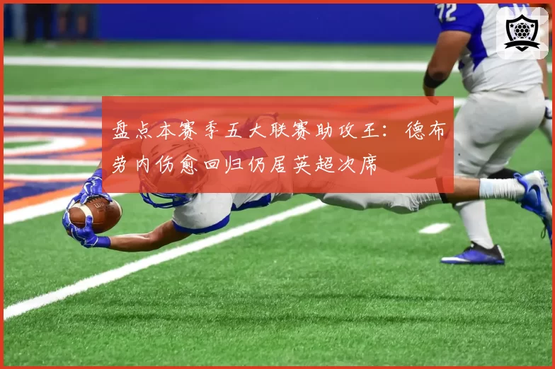 盘点本赛季五大联赛助攻王：德布劳内伤愈回归仍居英超次席