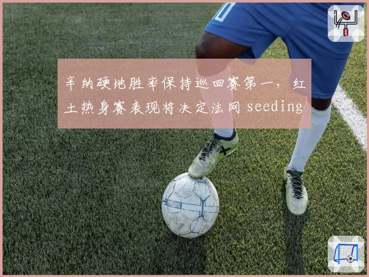 辛纳硬地胜率保持巡回赛第一,红土热身赛表现将决定法网 seeding