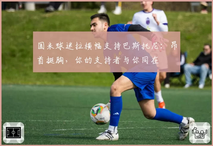 国米球迷拉横幅支持巴斯托尼:昂首挺胸,你的支持者与你同在