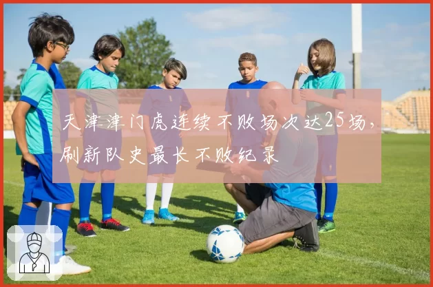 天津津门虎连续不败场次达25场,刷新队史最长不败纪录