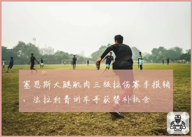 塞恩斯大腿肌肉三级拉伤赛季报销，法拉利青训车手获替补机会