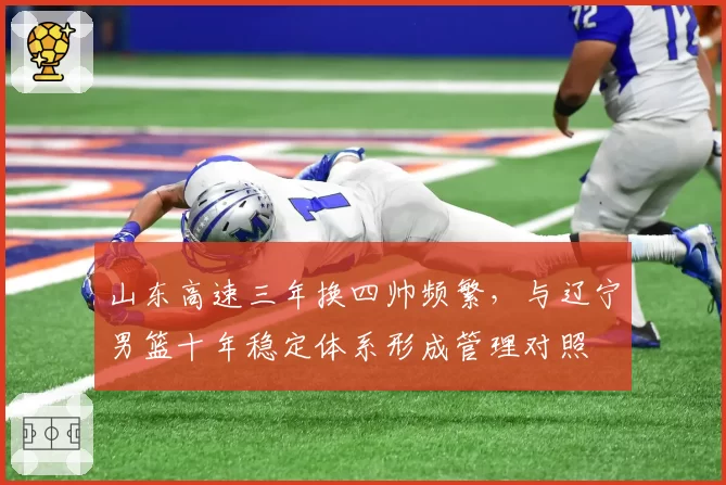 山东高速三年换四帅频繁，与辽宁男篮十年稳定体系形成管理对照