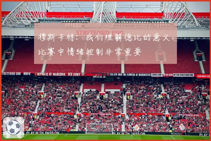 穆斯卡特：我们理解德比的意义，比赛中情绪控制非常重要