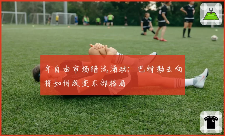 年自由市场暗流涌动：巴特勒去向将如何改变东部格局