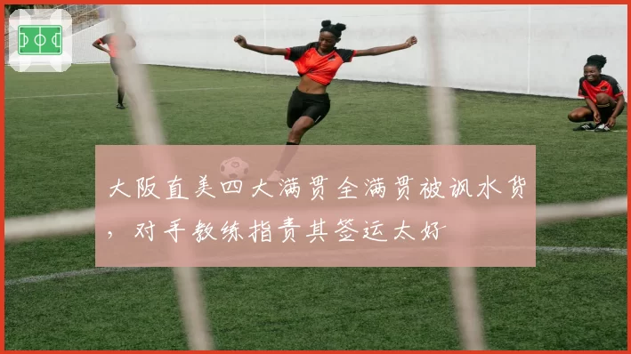 大阪直美四大满贯全满贯被讽水货，对手教练指责其签运太好