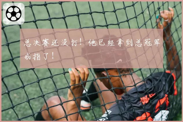 总决赛还没打！他已经拿到总冠军戒指了！
