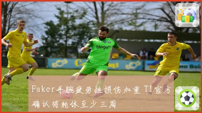 Faker手腕疲劳性损伤加重 T1官方确认将轮休至少三周