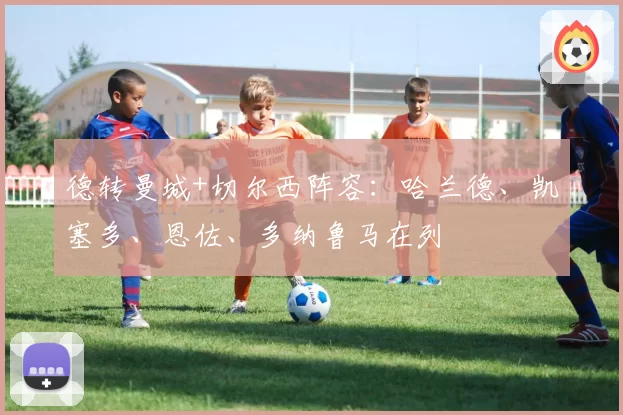 德转曼城+切尔西阵容：哈兰德、凯塞多、恩佐、多纳鲁马在列