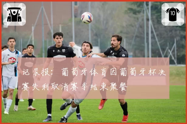记录报：葡萄牙体育因葡萄牙杯决赛失利取消赛季结束聚餐