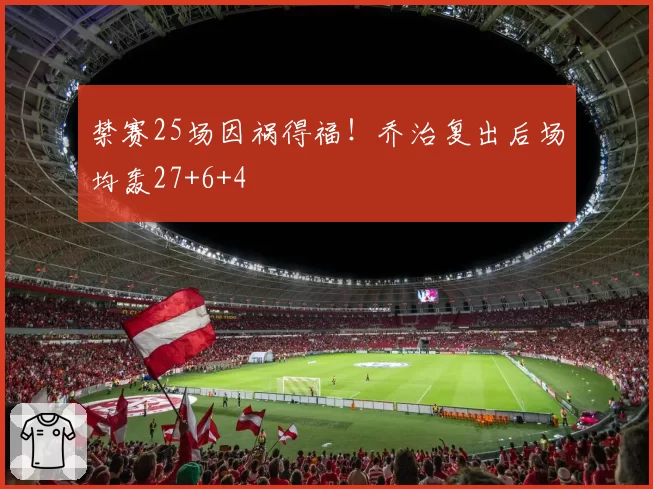 禁赛25场因祸得福!乔治复出后场均轰27+6+4