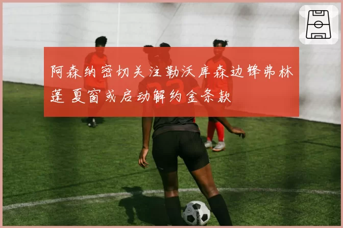 阿森纳密切关注勒沃库森边锋弗林蓬 夏窗或启动解约金条款