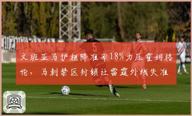 文班亚马护框降准率18%力压霍姆格伦，马刺禁区封锁让雷霆外线失准